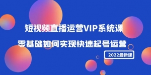 2022短视频直播运营VIP系统课：零基础如何实现快速起号运营（价值2999）-司马网创基地