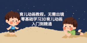 阿姐育儿动画教程，无需出镜，零基础学习3D育儿动画，入门到精通-司马网创基地