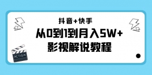 抖音+快手（更新11月份）是从0到1到月入5W+影视解说教程-价值999-司马网创基地
