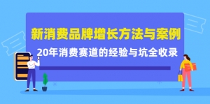 新消费品牌增长方法与案例精华课:20年消费赛道的经验与坑全收录-司马网创基地