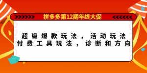 拼多多第12期年终大促：超级爆款玩法，活动玩法，付费工具玩法，诊断和方向-司马网创基地