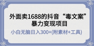 外面卖1688抖音“毒文案”暴力变现项目 小白无脑日入300+(几十G素材+工具)-司马网创基地