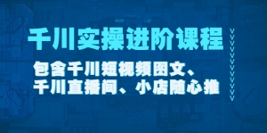 千川实操进阶课程(11月更新)包含千川短视频图文、千川直播间、小店随心推-司马网创基地