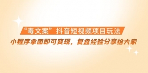 毒文案”抖音短视频项目玩法,小程序拿图即可变现,复盘经验分享给大家-司马网创基地
