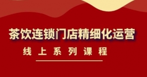 《茶饮连锁门店精细化运营》线上系列课程，茶饮门店经营必备课程-价值458元-司马网创基地