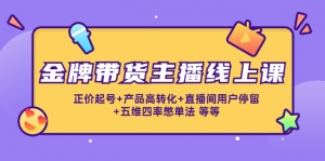 金牌带货主播线上课:正价起号+产品高转化+直播间用户停留+五维四率憋单法-司马网创基地