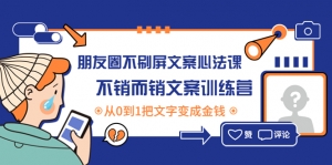 朋友圈不刷屏文案心法课:不销而销文案训练营,从0到1把文字变成金钱-司马网创基地