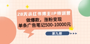 28天小红书博主IP特训营《第9期》做爆款,涨粉变现 单条广告笔记500-10000-司马网创基地
