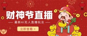 抖音快手财神爷AI智能直播间 无需真人出镜实时互动 不封号礼物打赏赚到手软-司马网创基地