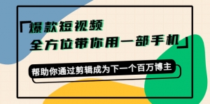 爆款短视频,全方位带你用一部手机,帮助你通过剪辑成为下一个百万博主-司马网创基地