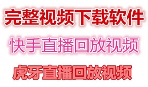 快手直播回放视频/虎牙直播回放视频完整下载(电脑软件+视频教程)-司马网创基地