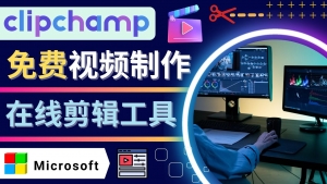 如何利用在线视频剪辑软件Clipchamp,轻松制作YouTube,TikTok视频-司马网创基地