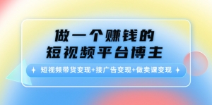 做一个赚钱的短视频平台博主:短视频带货变现+接广告变现+做卖课变现-司马网创基地