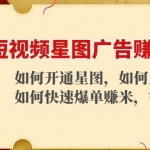 短视频星图广告赚钱玩法：如何开通，如何上热门，如何快速爆单赚米！