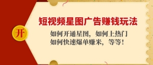 短视频星图广告赚钱玩法:如何开通,如何上热门,如何快速爆单赚米!-司马网创基地