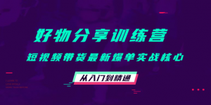 好物分享训练营：短视频带货最新爆单实战核心，从入门到精通！-司马网创基地