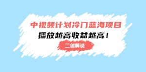 中视频计划冷门蓝海项目【二创解说】培训课程:播放越高收益越高!-司马网创基地