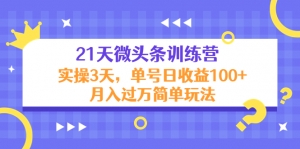 21天微头条训练营，实操3天，单号日收益100+月入过万简单玩法-司马网创基地