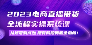 2023电商直播带货全流程实操系统课:从起号到成熟所有阶段问题全总结!-司马网创基地