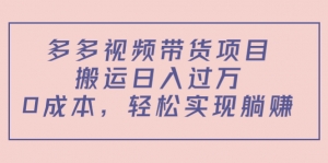 多多视频带货项目,搬运日入过万,0成本,轻松实现躺赚(教程+软件)-司马网创基地