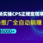 2022最新实操CPS正规变现项目，全自动推广全自动躺赚，已躺赚5000+