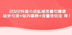 2022抖音小店私域流量引爆课:站外引流+站内霸榜+流量池玩法等等!-司马网创基地