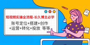 短视频实操全流程-长久博主必学:账号定位+搭建+创作+运营+转化+投放 等等-司马网创基地