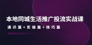 本地同城生活推广投流实战课：通识篇+实操篇+技巧篇！-司马网创基地