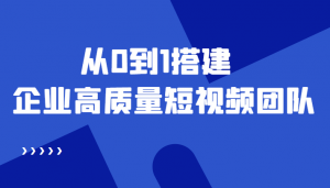 老板必学12节课,教你从0到1搭建企业高质量短视频团队,解决你的搭建难题-司马网创基地