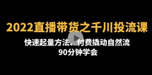 2022直播带货之千川投流课：快速起量方法、付费撬动自然流 90分钟学会-司马网创基地