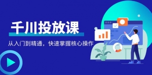 千万级直播操盘手带你玩转千川投放:从入门到精通,快速掌握核心操作-司马网创基地