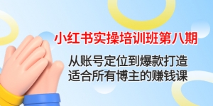 小红书实操培训班第八期:从账号定位到爆款打造,适合所有博主的赚钱课-司马网创基地