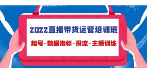 2022直播带货运营培训班:起号-数据指标-投流-主播训练(15节)-司马网创基地