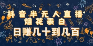 抖音半无人直播烟花表白,日赚几十到几百(教程+视频模板素材)-司马网创基地