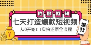 七天打造爆款短视频：拍摄+剪辑实操，从0开始1:1实拍还原实操全流程-司马网创基地