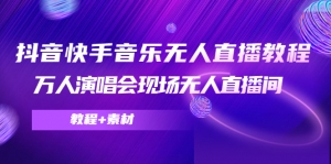 抖音快手音乐无人直播教程,万人演唱会现场无人直播间(教程+素材)-司马网创基地
