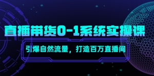 直播带货0-1系统实操课，引爆自然流量，打造百万直播间！-司马网创基地