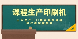 课程生产印刷机:三天生产一门能卖爆的课程,用户看完就想买-司马网创基地