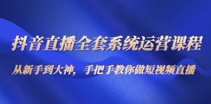 抖音直播全套系统运营课程：从新手到大神，手把手教你做直播短视频-司马网创基地