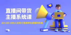 直播间带货主播系统课:从0-100-1000人在线 打造高转化直播间实操-司马网创基地