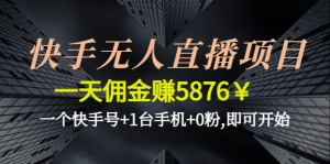 快手无人直播项目,一天佣金赚5876¥一个快手号+1台手机+0粉,即可开始-司马网创基地