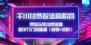 千川付费投流高阶训练营:带你玩转付费流量,新手入门到精通(视频+资料)-司马网创基地
