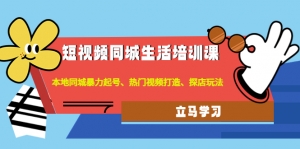 短视频同城生活培训课：本地同城暴力起号、热门视频打造、探店玩法-司马网创基地