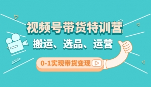 视频号带货特训营(第3期)：搬运、选品、运营、0-1实现带货变现-司马网创基地