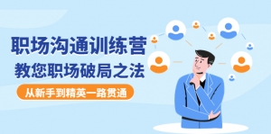 职场沟通训练营:教您职场破局之法,从新手到精英一路贯通-司马网创基地