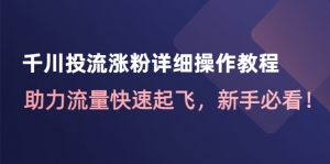 千川投流涨粉详细操作教程：助力流量快速起飞，新手必看！-司马网创基地
