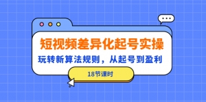短视频差异化起号实操,玩转新算法规则,从起号到盈利(18节课时)-司马网创基地