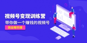 《视频号变现训练营》带你做一个赚钱的视频号,佣金赚到爆!-司马网创基地