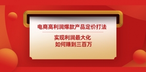 电商高利润爆款产品定价打法:实现利润最大化 如何赚到三百万-司马网创基地