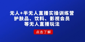 无人+半无人直播实操训练营:护肤品、饮料、影视会员等无人直播玩法-司马网创基地